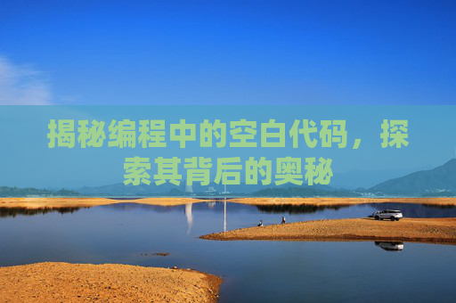 揭秘编程中的空白代码,探索其背后的奥秘 揭秘编程中的空白代码,探索其背后的奥秘
