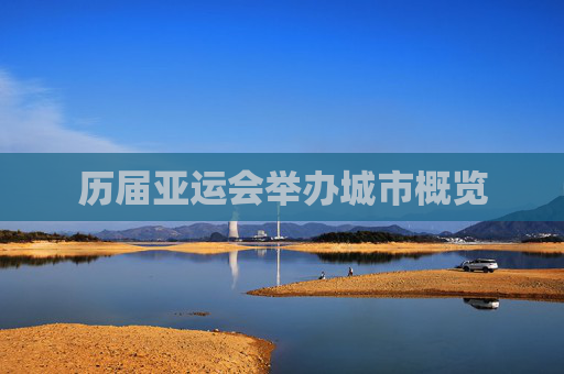历届亚运会举办城市概览