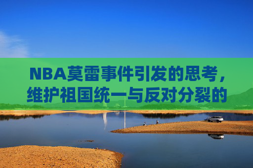 NBA莫雷事件引发的思考，维护祖国统一与反对分裂的重要性