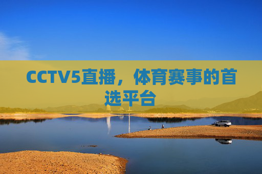 CCTV5直播，体育赛事的首选平台
