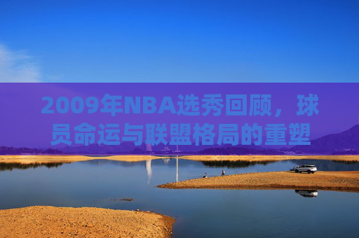 2009年NBA选秀回顾，球员命运与联盟格局的重塑