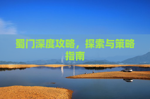 蜀门深度攻略，探索与策略指南