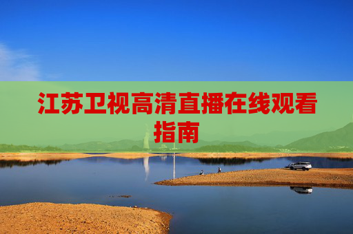 江苏卫视高清直播在线观看指南