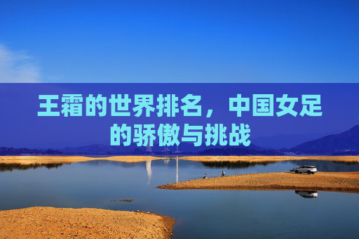 王霜的世界排名，中国女足的骄傲与挑战