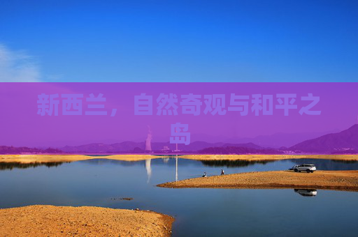 新西兰，自然奇观与和平之岛