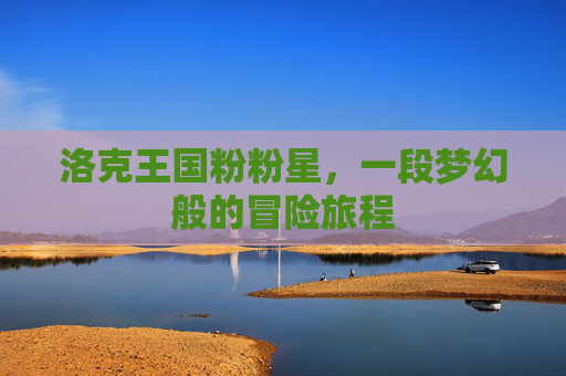 洛克王国粉粉星，一段梦幻般的冒险旅程