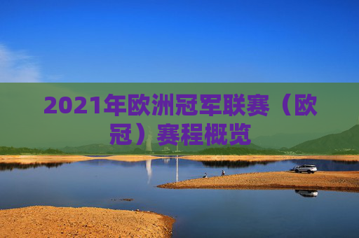 2021年欧洲冠军联赛（欧冠）赛程概览