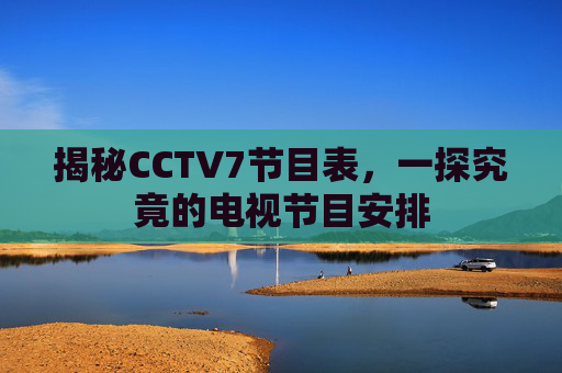 揭秘CCTV7节目表，一探究竟的电视节目安排