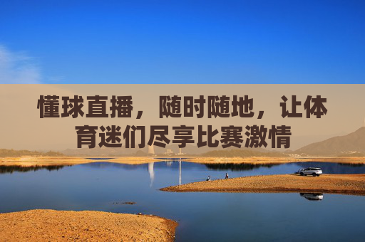 懂球直播，随时随地，让体育迷们尽享比赛激情