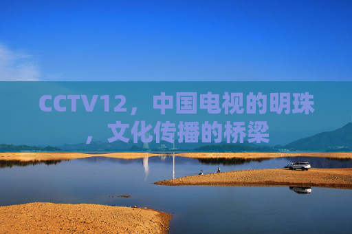 CCTV12，中国电视的明珠，文化传播的桥梁