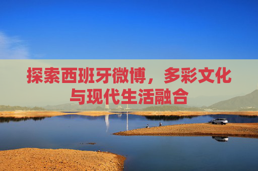探索西班牙微博，多彩文化与现代生活融合