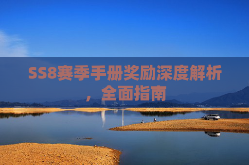 SS8赛季手册奖励深度解析，全面指南