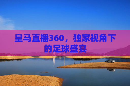 皇马直播360，独家视角下的足球盛宴