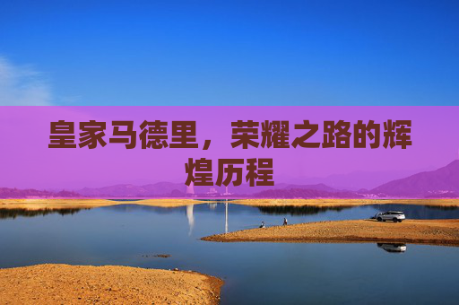 皇家马德里，荣耀之路的辉煌历程
