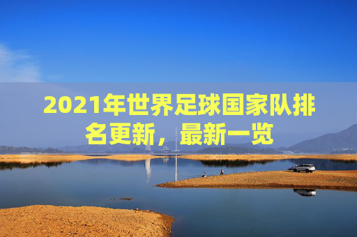 2021年世界足球国家队排名更新，最新一览