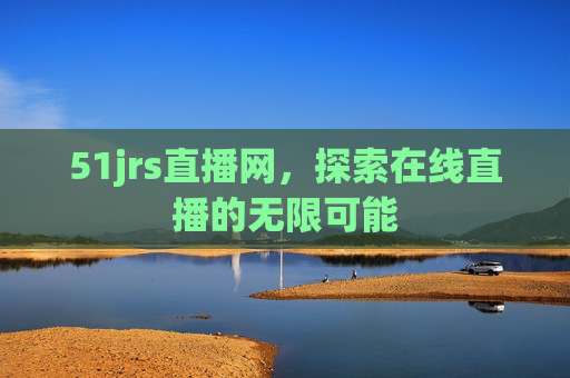 51jrs直播网，探索在线直播的无限可能