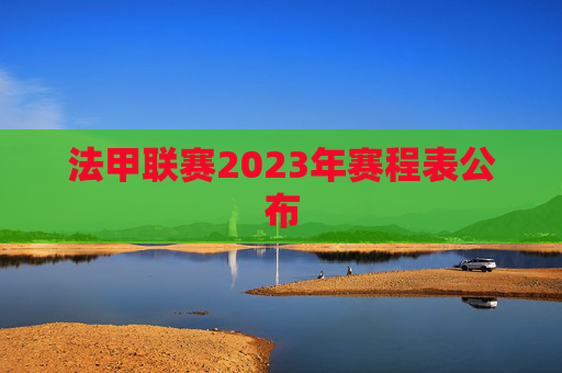法甲联赛2023年赛程表公布
