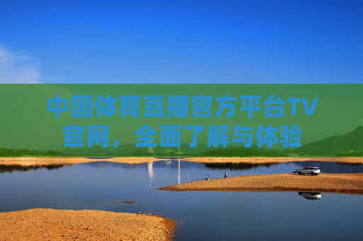 中国体育直播官方平台TV官网，全面了解与体验