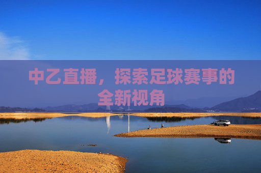 中乙直播，探索足球赛事的全新视角