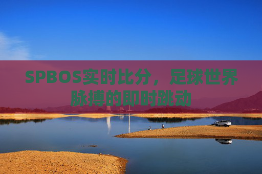 SPBOS实时比分，足球世界脉搏的即时跳动