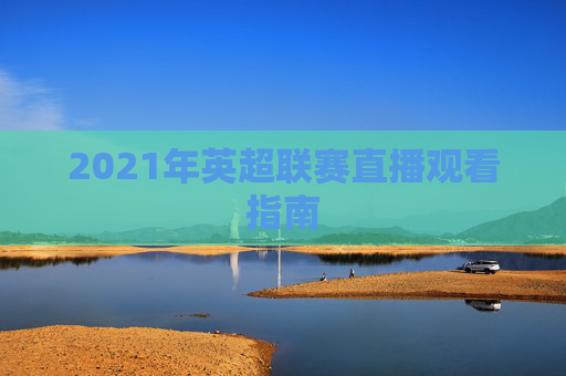 2021年英超联赛直播观看指南