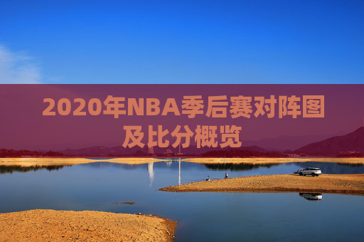 2020年NBA季后赛对阵图及比分概览