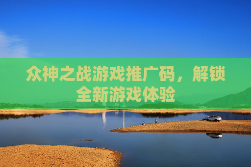 众神之战游戏推广码,解锁全新游戏体验 众神之战游戏推广码,解锁全新游戏体验