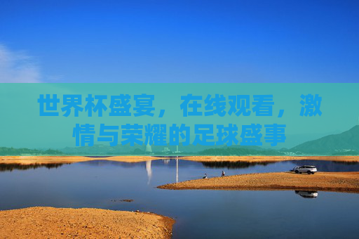 世界杯盛宴，在线观看，激情与荣耀的足球盛事