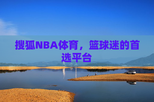 搜狐NBA体育，篮球迷的首选平台