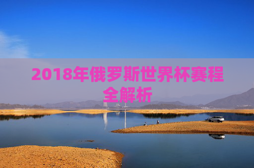 2018年俄罗斯世界杯赛程全解析