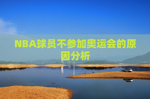 NBA球员不参加奥运会的原因分析