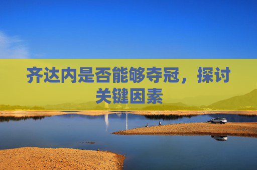 齐达内是否能够夺冠，探讨关键因素