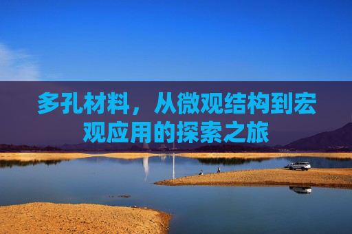 多孔材料，从微观结构到宏观应用的探索之旅