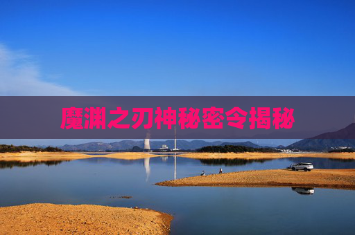 魔渊之刃神秘密令揭秘