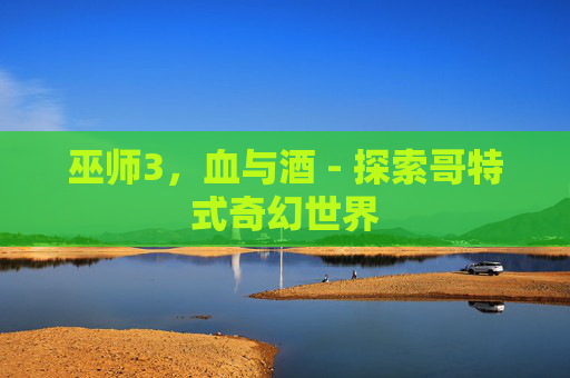 巫师3,血与酒 - 探索哥特式奇幻世界 巫师3,血与酒 - 探索哥特式奇幻世界