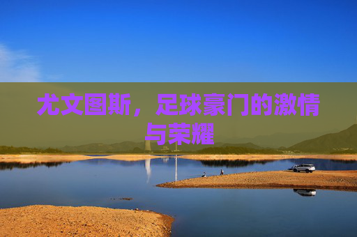 尤文图斯，足球豪门的激情与荣耀