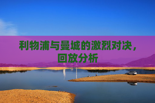 利物浦与曼城的激烈对决，回放分析