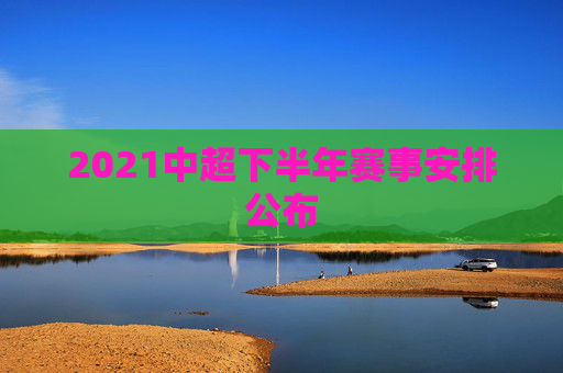 2021中超下半年赛事安排公布