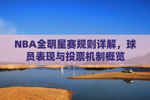 NBA全明星赛规则详解，球员表现与投票机制概览