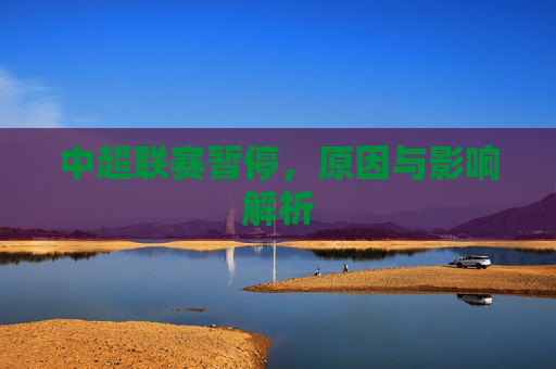 中超联赛暂停，原因与影响解析