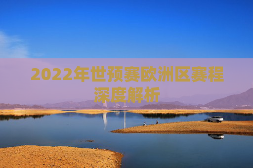 2022年世预赛欧洲区赛程深度解析