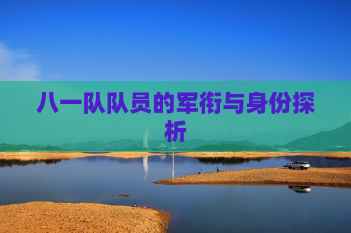 八一队队员的军衔与身份探析
