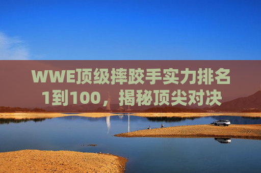 WWE顶级摔跤手实力排名1到100，揭秘顶尖对决