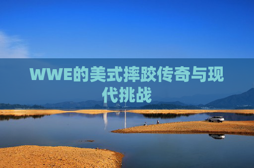 WWE的美式摔跤传奇与现代挑战