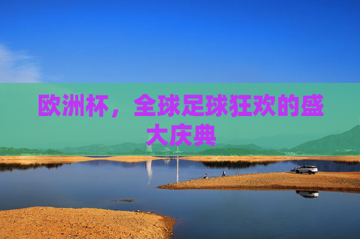 欧洲杯，全球足球狂欢的盛大庆典