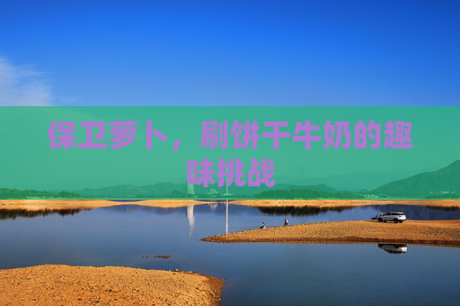保卫萝卜，刷饼干牛奶的趣味挑战