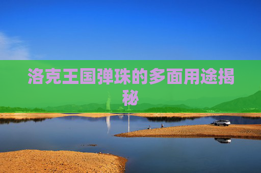 洛克王国弹珠的多面用途揭秘