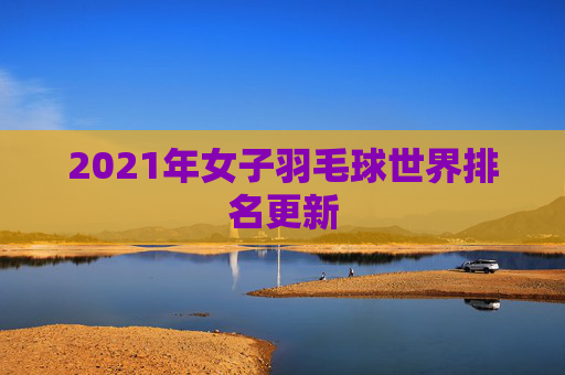 2021年女子羽毛球世界排名更新