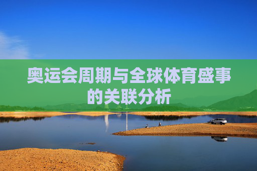 奥运会周期与全球体育盛事的关联分析 奥运会周期与全球体育盛事的关联分析