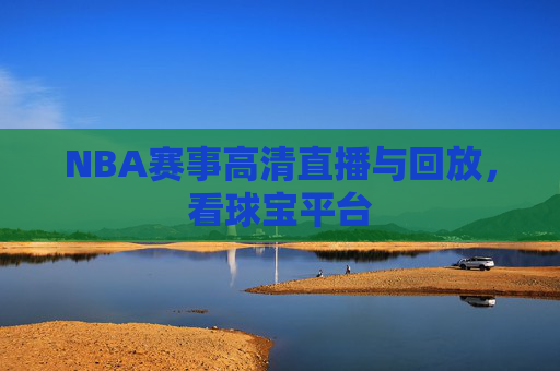 NBA赛事高清直播与回放,看球宝平台 NBA赛事高清直播与回放,看球宝平台